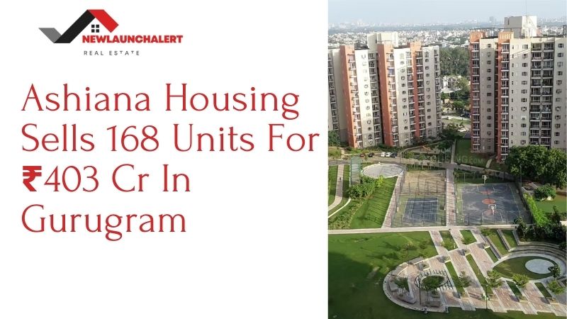 Ashiana Housing Sells 168 Units For ₹403 Cr In Gurugram