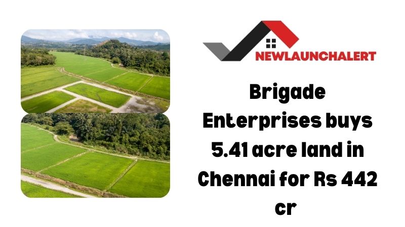 Brigade Enterprises buys 5.41 acre land in Chennai for Rs 442 cr