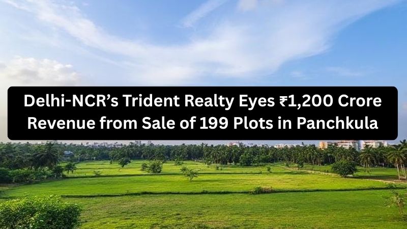 Trident Realty Eyes ₹1,200 Crore Revenue from Sale of 199 Plots in Panchkula