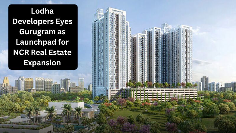 Lodha Developers Eyes Gurugram as Launchpad for NCR Real Estate Expansion
