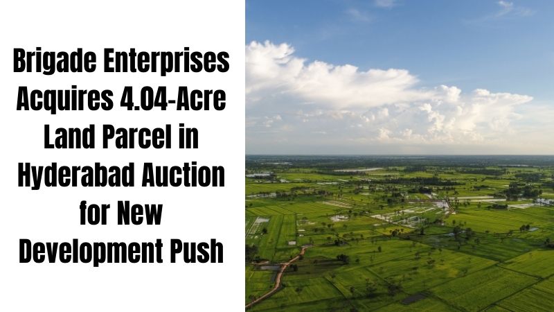 Brigade Enterprises Acquires 4.04-Acre Land Parcel in Hyderabad