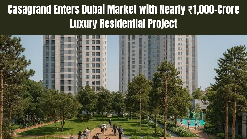Casagrand Enters Dubai with ₹1,000 Cr Luxury Project | International Expansion