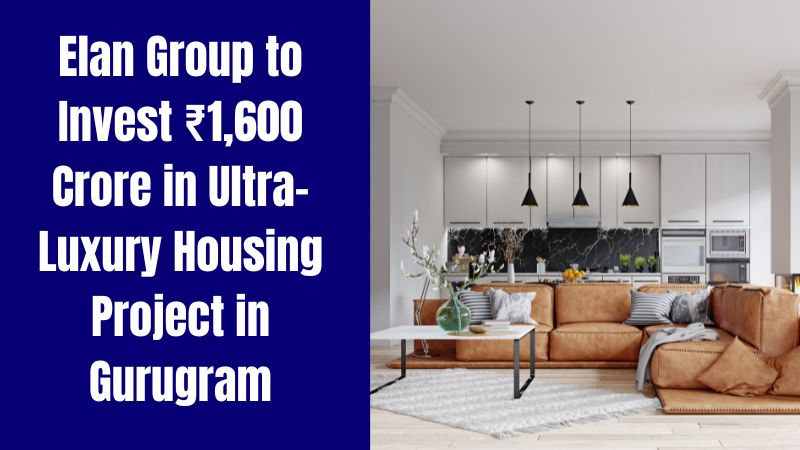 Elan Group to Invest ₹1,600 Crore in Ultra-Luxury Housing Project in Gurugram