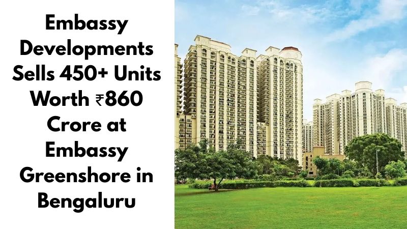 Embassy Developments Sells 450+ Units Worth ₹860 Crore