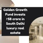 Golden Growth Fund invests ₹58 crore in South Delhi luxury real estate