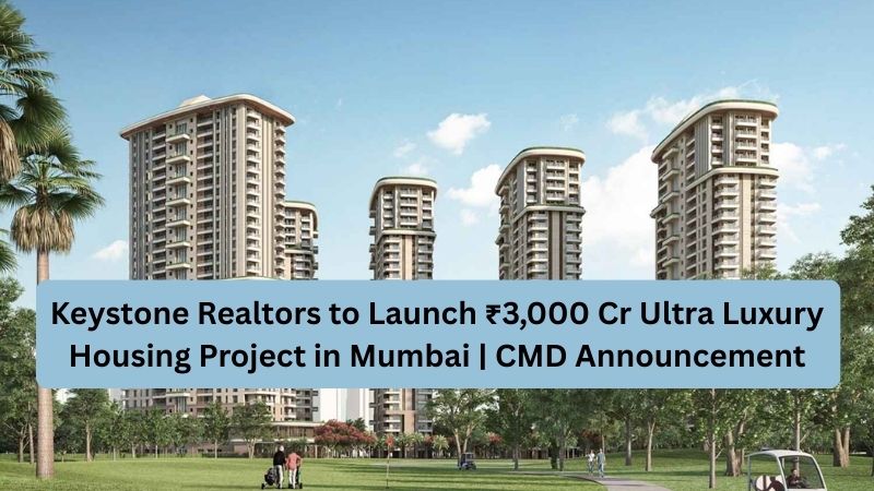 Keystone Realtors to Launch ₹3,000 Cr Ultra Luxury Housing Project in Mumbai | CMD Announcement
