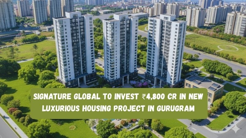 Signature Global to Invest ₹4,800 Cr in New Luxurious Housing Project in Gurugram