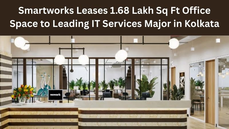Smartworks Leases 1.68 Lakh Sq Ft Office Space to Leading IT Services Major in Kolkata