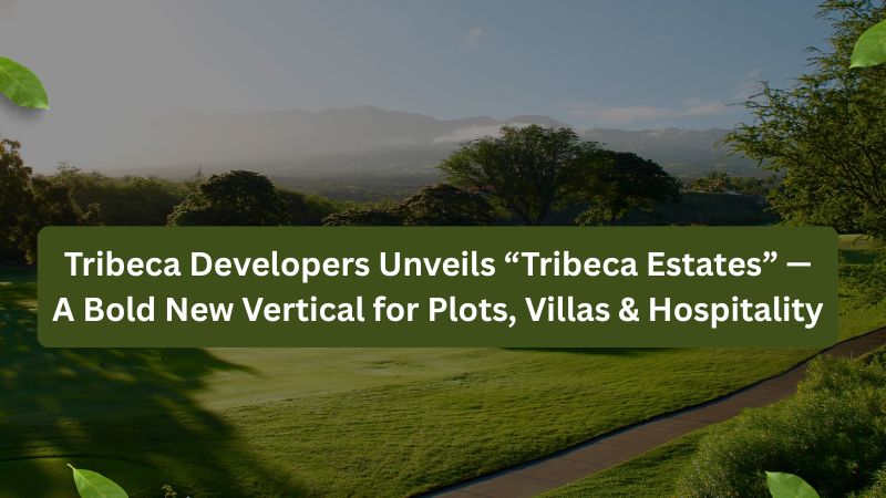 Tribeca Developers Unveils “Tribeca Estates” — A Bold New Vertical for Plots, Villas & Hospitality