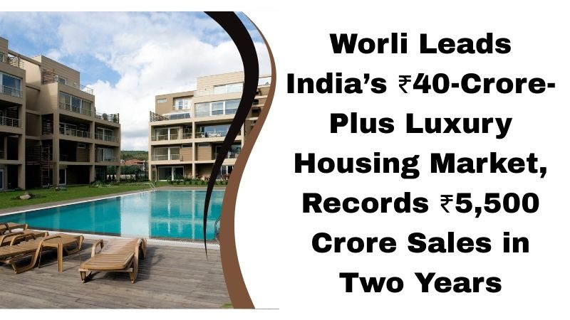 Worli Leads India’s ₹40-Crore-Plus Luxury Housing Market