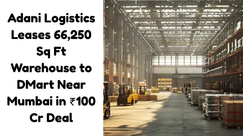 Adani Logistics Leases 66,250 Sq Ft Warehouse to DMart Near Mumbai in ₹100 Cr Deal