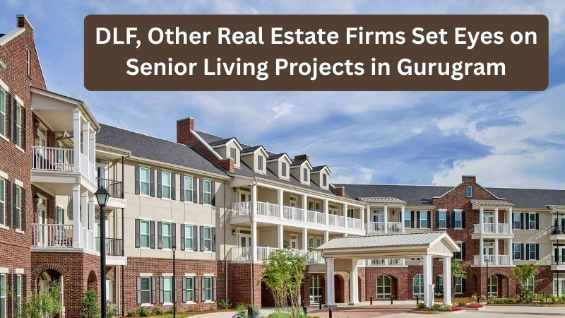DLF, Other Real Estate Firms Set Eyes on Senior Living Projects in Gurugram