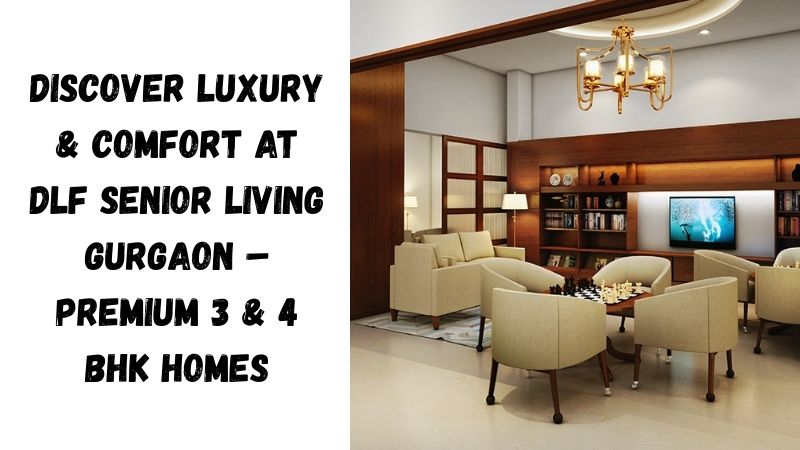 DLF Senior Living Gurgaon | 3 & 4 BHK Luxury Homes