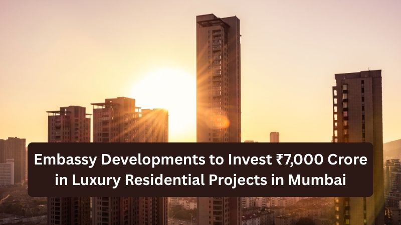 Embassy Developments to Invest ₹7,000 Cr in Mumbai Housing