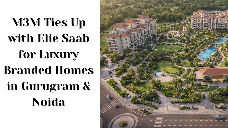 M3M Ties Up with Elie Saab for Luxury Branded Homes in Gurugram & Noida