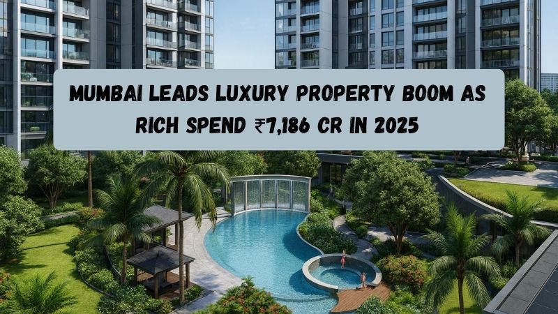 Mumbai Leads Luxury Property Boom as Rich Spend ₹7,186 Cr in 2025