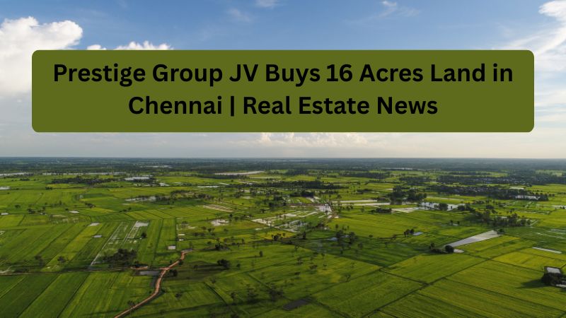 Prestige Group JV Buys 16 Acres Land in Chennai | Real Estate News