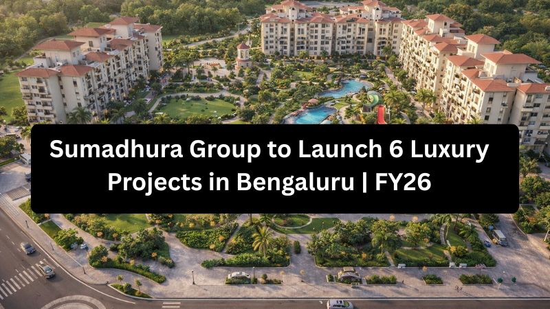 Sumadhura Group to Launch 6 Luxury Projects in Bengaluru | FY26