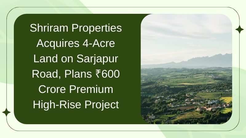 Shriram Properties Acquires 4-Acre Land on Sarjapur Road for ₹600 Crore Premium High-Rise