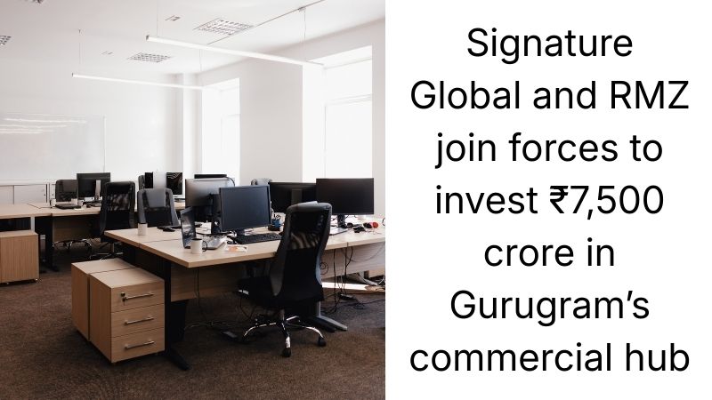 Signature Global and RMZ to Invest ₹7,500 Crore in Gurugram’s Commercial Hub