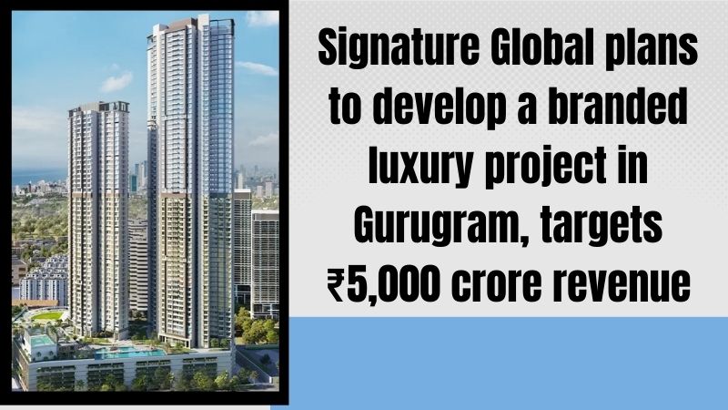 Signature Global Plans ₹5,000 Crore Luxury Project in Gurugram