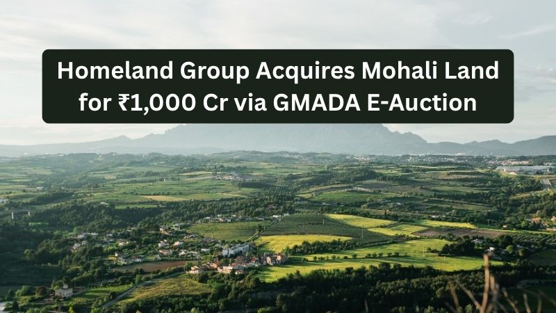 Homeland Group Acquires Mohali Land for ₹1,000 Cr via GMADA E-Auction