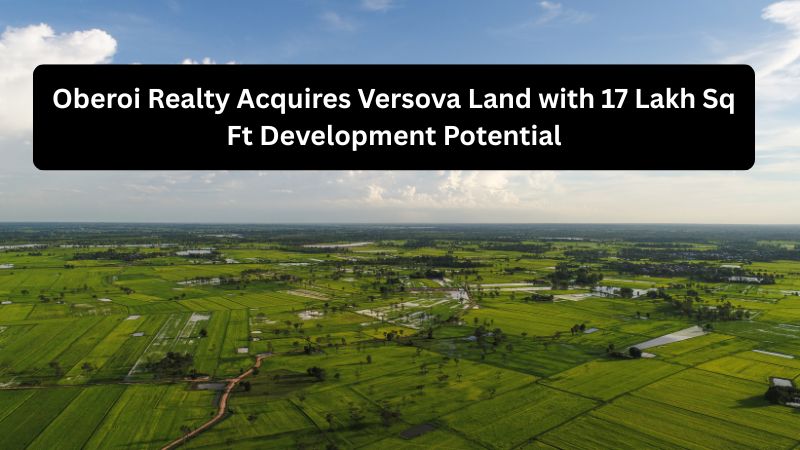 Oberoi Realty Acquires Versova Land with 17 Lakh Sq Ft Development Potential