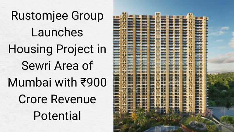 Rustomjee Group Launches ₹900 Crore Housing Project in Sewri Mumbai
