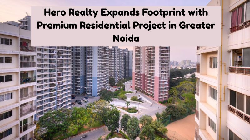 Hero Realty Expands Footprint with Premium Residential Project in Greater Noida